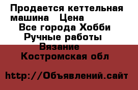 Продается кеттельная машина › Цена ­ 50 000 - Все города Хобби. Ручные работы » Вязание   . Костромская обл.